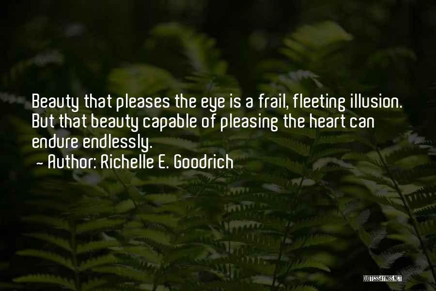 Richelle E. Goodrich Quotes: Beauty That Pleases The Eye Is A Frail, Fleeting Illusion. But That Beauty Capable Of Pleasing The Heart Can Endure