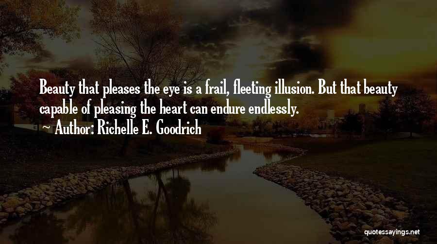 Richelle E. Goodrich Quotes: Beauty That Pleases The Eye Is A Frail, Fleeting Illusion. But That Beauty Capable Of Pleasing The Heart Can Endure