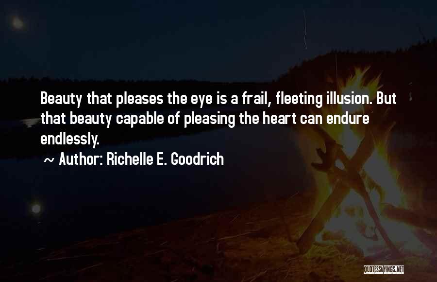 Richelle E. Goodrich Quotes: Beauty That Pleases The Eye Is A Frail, Fleeting Illusion. But That Beauty Capable Of Pleasing The Heart Can Endure