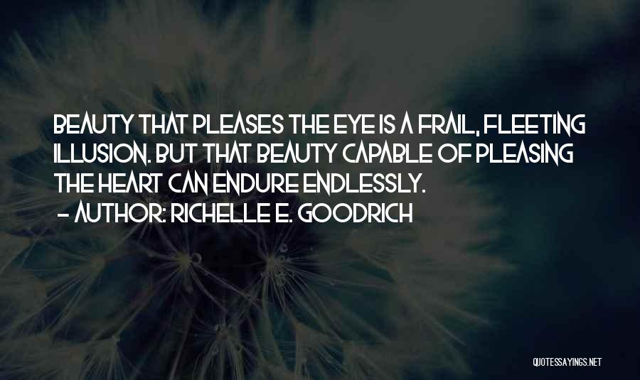 Richelle E. Goodrich Quotes: Beauty That Pleases The Eye Is A Frail, Fleeting Illusion. But That Beauty Capable Of Pleasing The Heart Can Endure