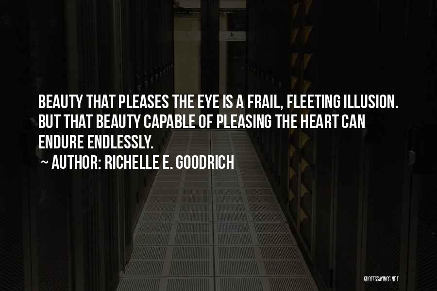 Richelle E. Goodrich Quotes: Beauty That Pleases The Eye Is A Frail, Fleeting Illusion. But That Beauty Capable Of Pleasing The Heart Can Endure