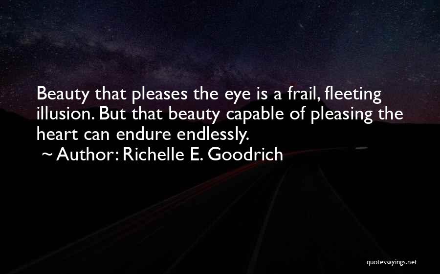 Richelle E. Goodrich Quotes: Beauty That Pleases The Eye Is A Frail, Fleeting Illusion. But That Beauty Capable Of Pleasing The Heart Can Endure
