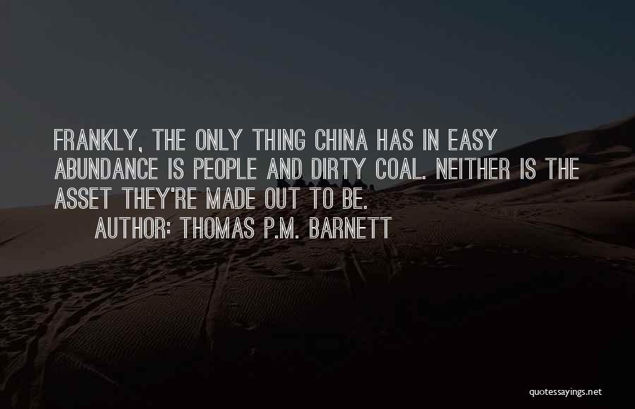 Thomas P.M. Barnett Quotes: Frankly, The Only Thing China Has In Easy Abundance Is People And Dirty Coal. Neither Is The Asset They're Made