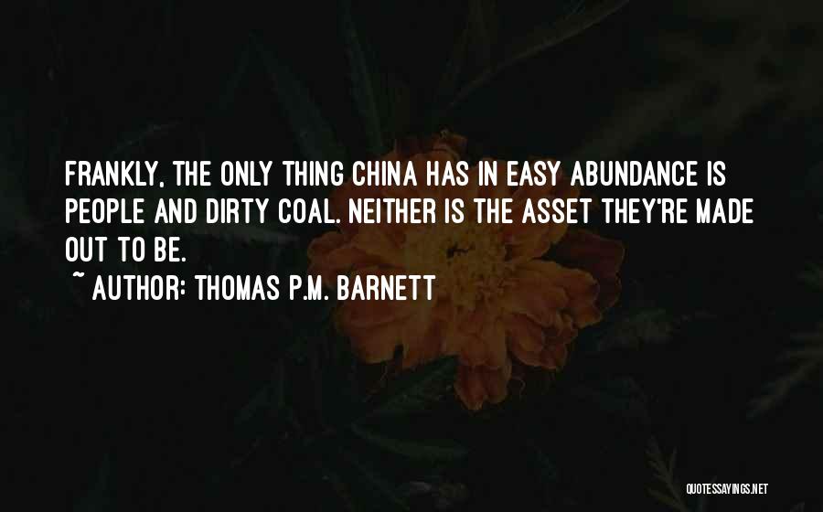 Thomas P.M. Barnett Quotes: Frankly, The Only Thing China Has In Easy Abundance Is People And Dirty Coal. Neither Is The Asset They're Made