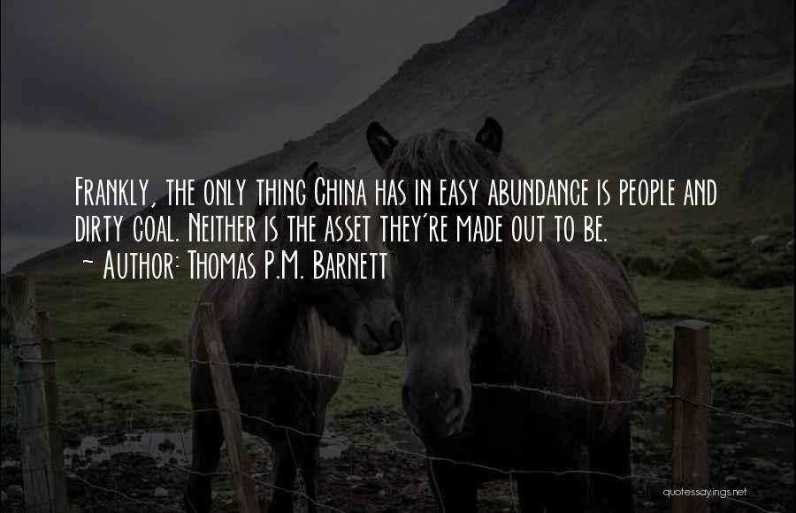 Thomas P.M. Barnett Quotes: Frankly, The Only Thing China Has In Easy Abundance Is People And Dirty Coal. Neither Is The Asset They're Made