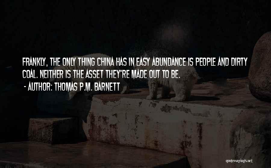 Thomas P.M. Barnett Quotes: Frankly, The Only Thing China Has In Easy Abundance Is People And Dirty Coal. Neither Is The Asset They're Made