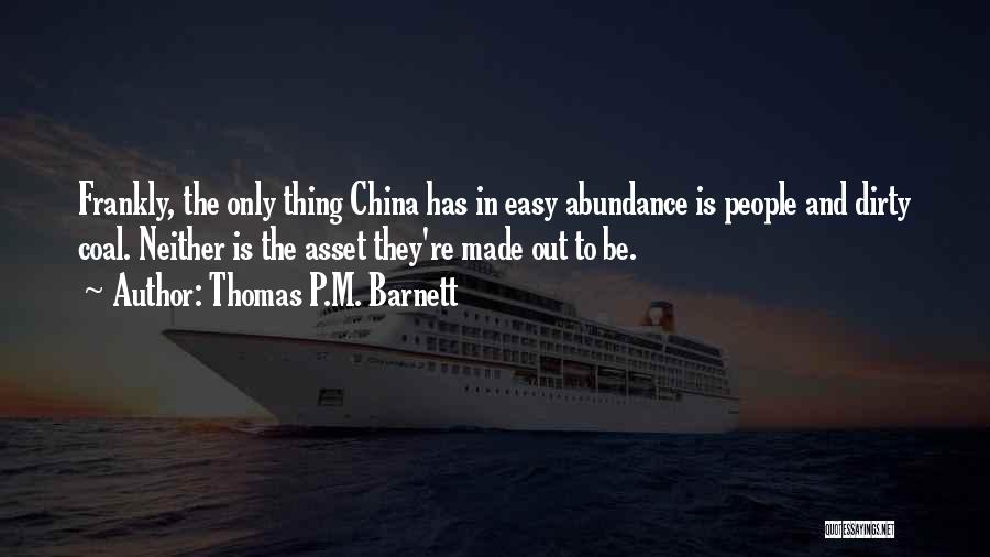 Thomas P.M. Barnett Quotes: Frankly, The Only Thing China Has In Easy Abundance Is People And Dirty Coal. Neither Is The Asset They're Made