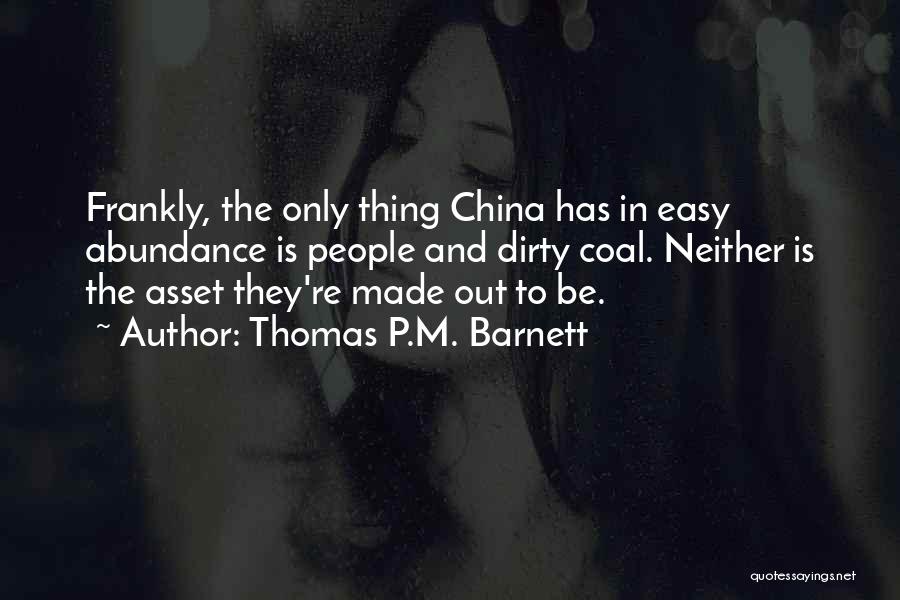 Thomas P.M. Barnett Quotes: Frankly, The Only Thing China Has In Easy Abundance Is People And Dirty Coal. Neither Is The Asset They're Made
