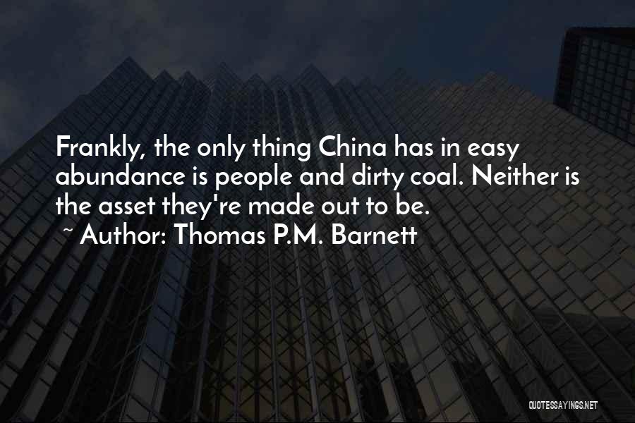 Thomas P.M. Barnett Quotes: Frankly, The Only Thing China Has In Easy Abundance Is People And Dirty Coal. Neither Is The Asset They're Made