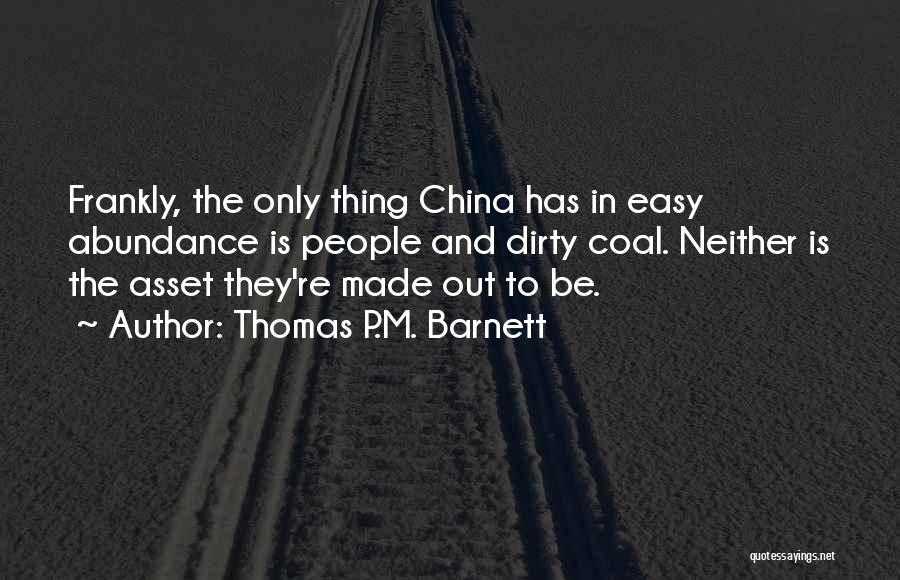 Thomas P.M. Barnett Quotes: Frankly, The Only Thing China Has In Easy Abundance Is People And Dirty Coal. Neither Is The Asset They're Made