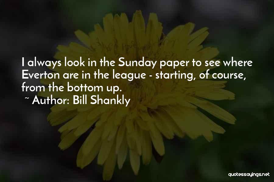 Bill Shankly Quotes: I Always Look In The Sunday Paper To See Where Everton Are In The League - Starting, Of Course, From