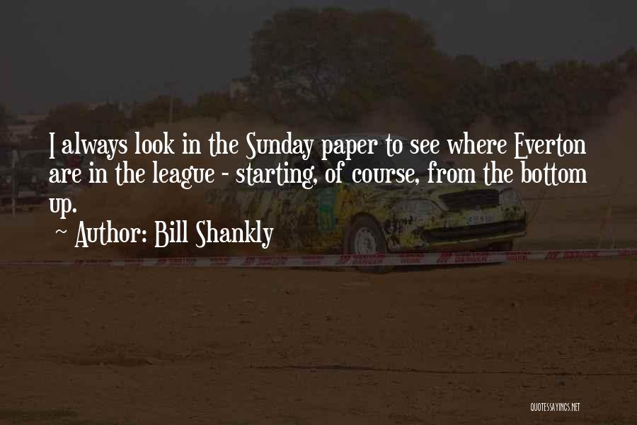 Bill Shankly Quotes: I Always Look In The Sunday Paper To See Where Everton Are In The League - Starting, Of Course, From