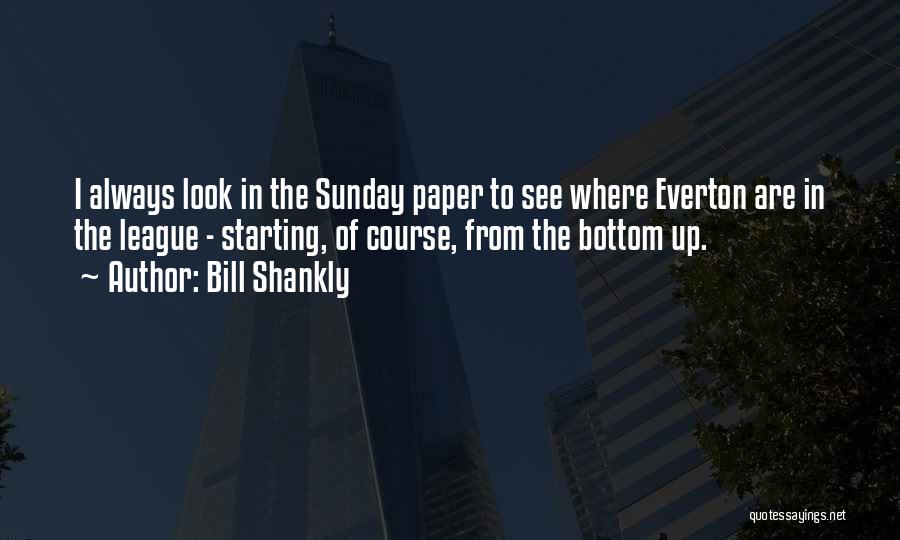 Bill Shankly Quotes: I Always Look In The Sunday Paper To See Where Everton Are In The League - Starting, Of Course, From