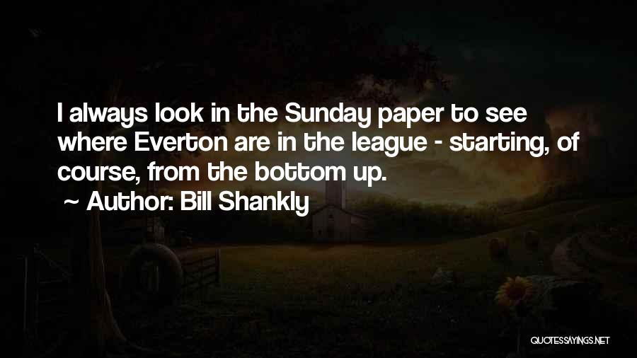 Bill Shankly Quotes: I Always Look In The Sunday Paper To See Where Everton Are In The League - Starting, Of Course, From