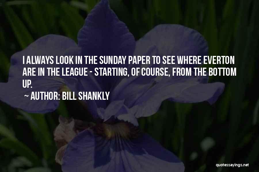 Bill Shankly Quotes: I Always Look In The Sunday Paper To See Where Everton Are In The League - Starting, Of Course, From