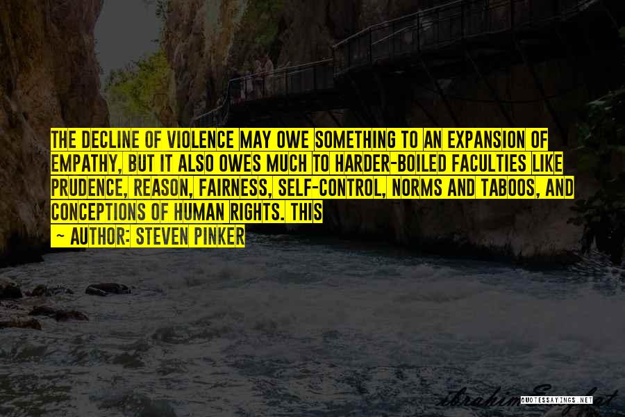 Steven Pinker Quotes: The Decline Of Violence May Owe Something To An Expansion Of Empathy, But It Also Owes Much To Harder-boiled Faculties