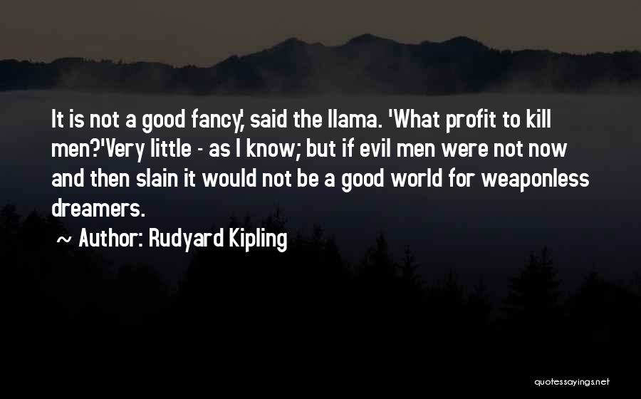 Rudyard Kipling Quotes: It Is Not A Good Fancy,' Said The Llama. 'what Profit To Kill Men?'very Little - As I Know; But