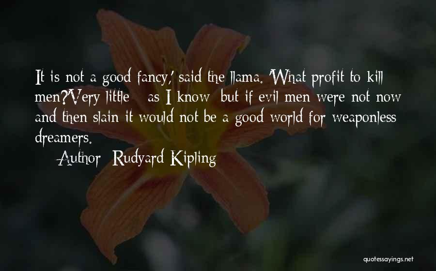 Rudyard Kipling Quotes: It Is Not A Good Fancy,' Said The Llama. 'what Profit To Kill Men?'very Little - As I Know; But