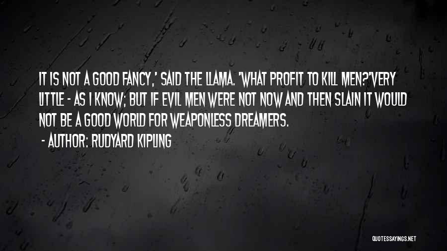 Rudyard Kipling Quotes: It Is Not A Good Fancy,' Said The Llama. 'what Profit To Kill Men?'very Little - As I Know; But