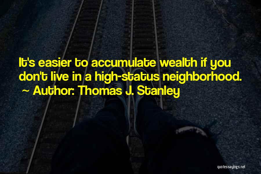 Thomas J. Stanley Quotes: It's Easier To Accumulate Wealth If You Don't Live In A High-status Neighborhood.