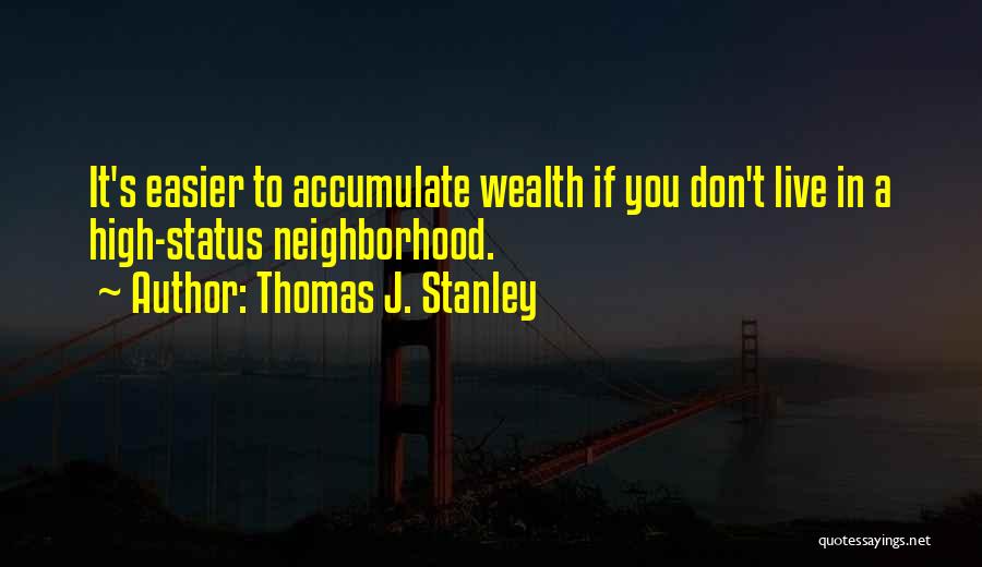 Thomas J. Stanley Quotes: It's Easier To Accumulate Wealth If You Don't Live In A High-status Neighborhood.