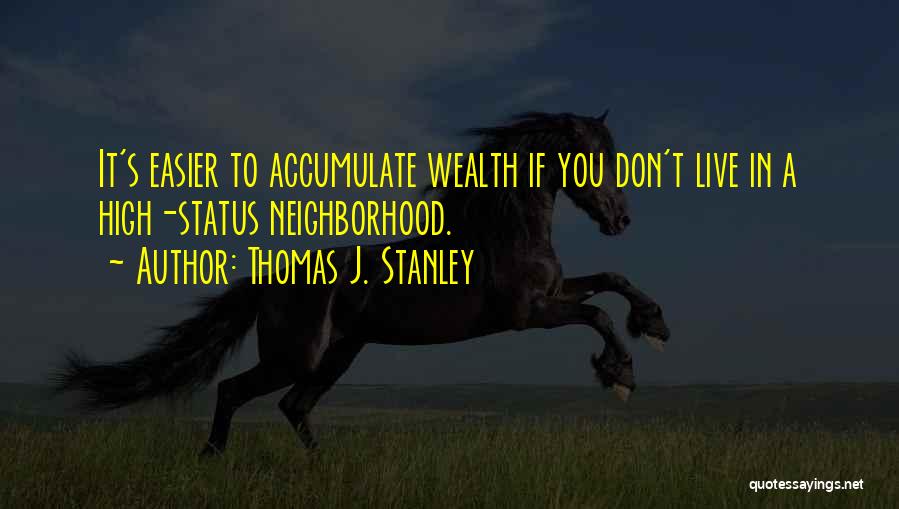 Thomas J. Stanley Quotes: It's Easier To Accumulate Wealth If You Don't Live In A High-status Neighborhood.