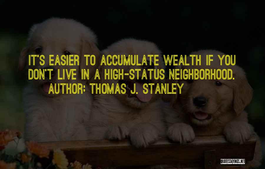 Thomas J. Stanley Quotes: It's Easier To Accumulate Wealth If You Don't Live In A High-status Neighborhood.