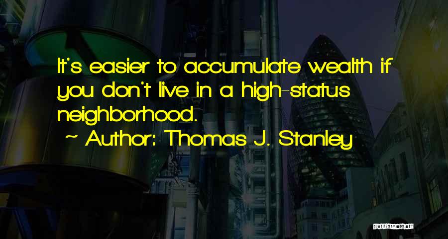 Thomas J. Stanley Quotes: It's Easier To Accumulate Wealth If You Don't Live In A High-status Neighborhood.