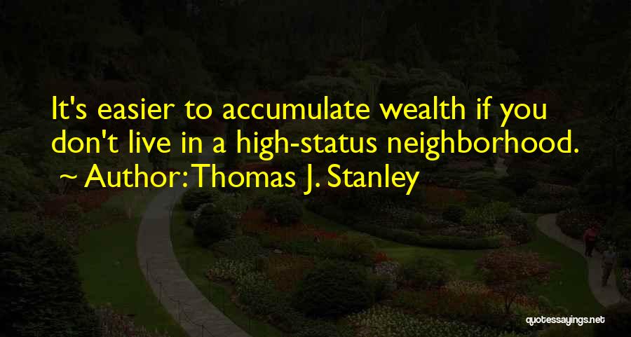 Thomas J. Stanley Quotes: It's Easier To Accumulate Wealth If You Don't Live In A High-status Neighborhood.