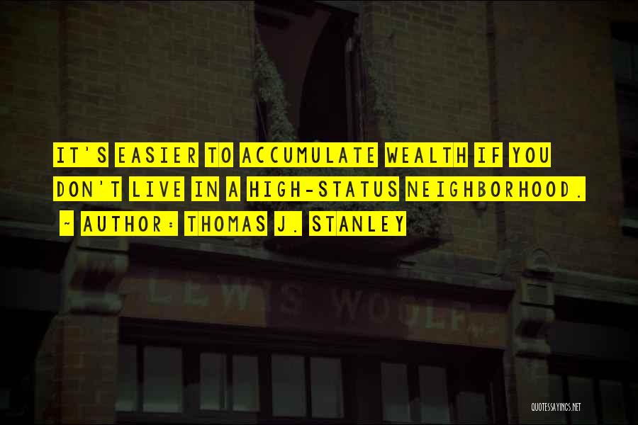Thomas J. Stanley Quotes: It's Easier To Accumulate Wealth If You Don't Live In A High-status Neighborhood.
