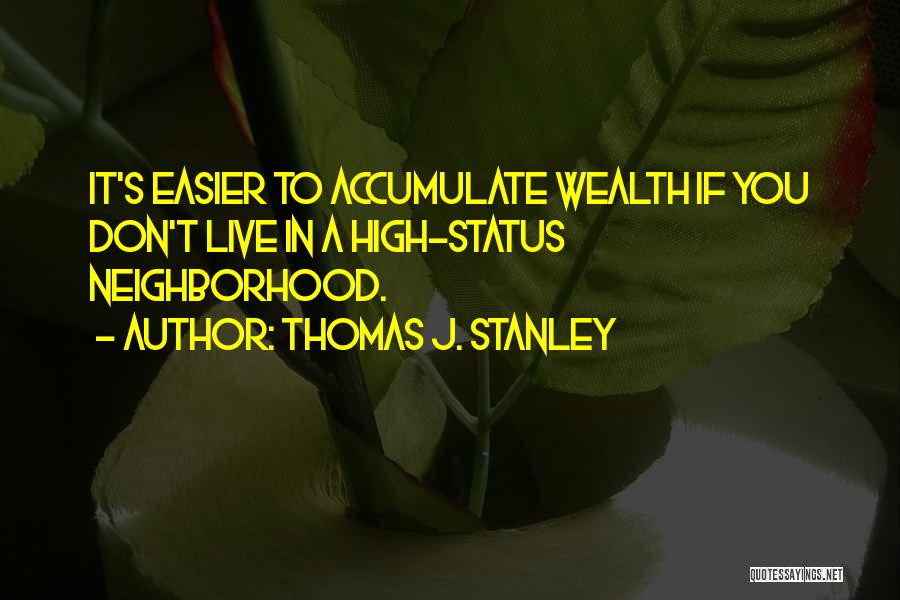 Thomas J. Stanley Quotes: It's Easier To Accumulate Wealth If You Don't Live In A High-status Neighborhood.