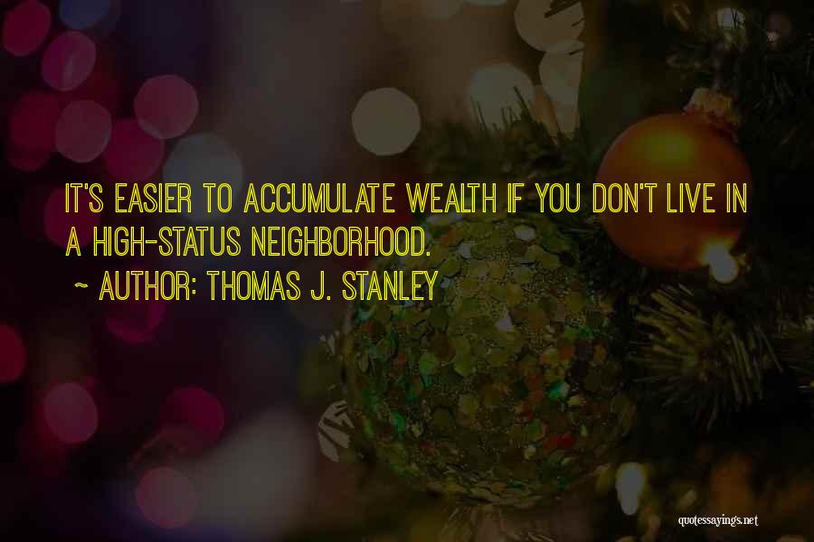 Thomas J. Stanley Quotes: It's Easier To Accumulate Wealth If You Don't Live In A High-status Neighborhood.