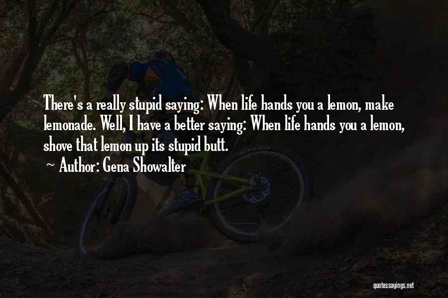 Gena Showalter Quotes: There's A Really Stupid Saying: When Life Hands You A Lemon, Make Lemonade. Well, I Have A Better Saying: When