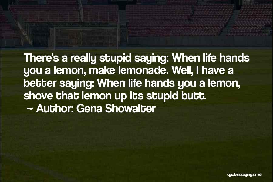 Gena Showalter Quotes: There's A Really Stupid Saying: When Life Hands You A Lemon, Make Lemonade. Well, I Have A Better Saying: When