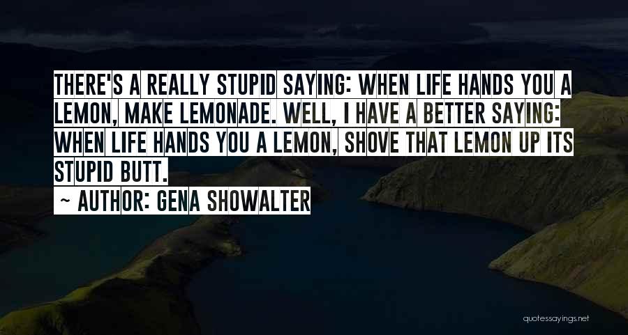 Gena Showalter Quotes: There's A Really Stupid Saying: When Life Hands You A Lemon, Make Lemonade. Well, I Have A Better Saying: When