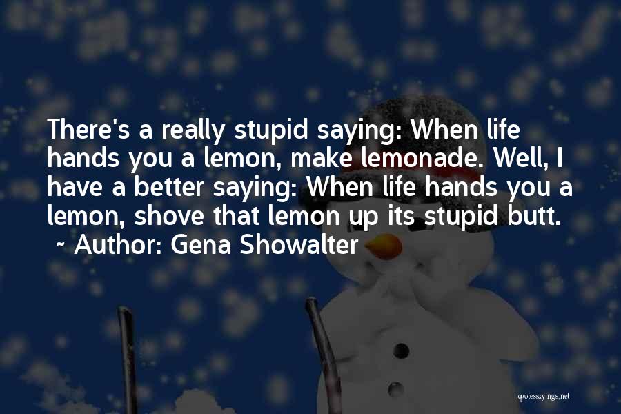 Gena Showalter Quotes: There's A Really Stupid Saying: When Life Hands You A Lemon, Make Lemonade. Well, I Have A Better Saying: When