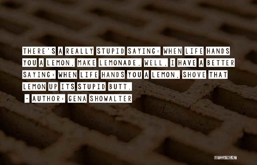 Gena Showalter Quotes: There's A Really Stupid Saying: When Life Hands You A Lemon, Make Lemonade. Well, I Have A Better Saying: When