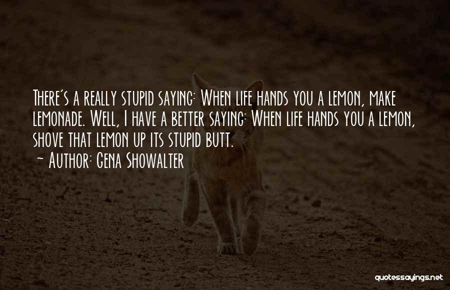 Gena Showalter Quotes: There's A Really Stupid Saying: When Life Hands You A Lemon, Make Lemonade. Well, I Have A Better Saying: When