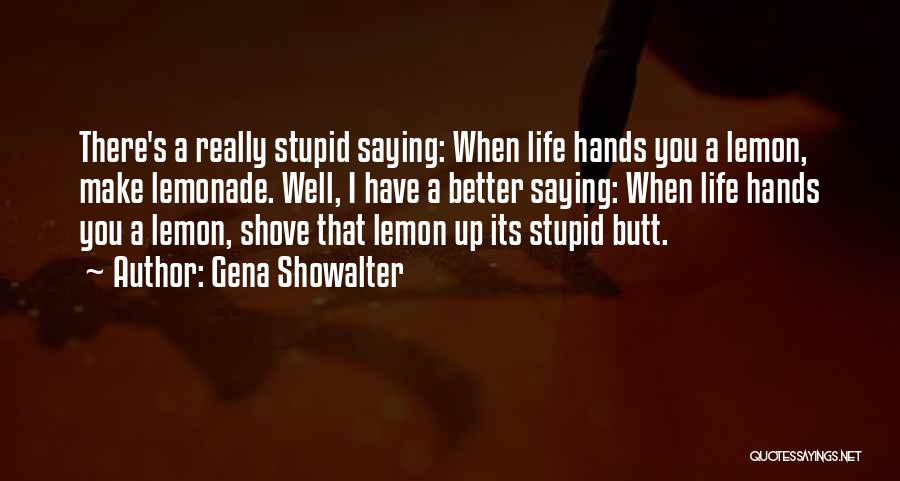 Gena Showalter Quotes: There's A Really Stupid Saying: When Life Hands You A Lemon, Make Lemonade. Well, I Have A Better Saying: When