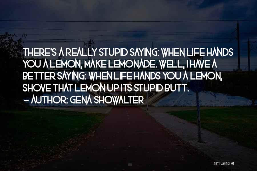 Gena Showalter Quotes: There's A Really Stupid Saying: When Life Hands You A Lemon, Make Lemonade. Well, I Have A Better Saying: When