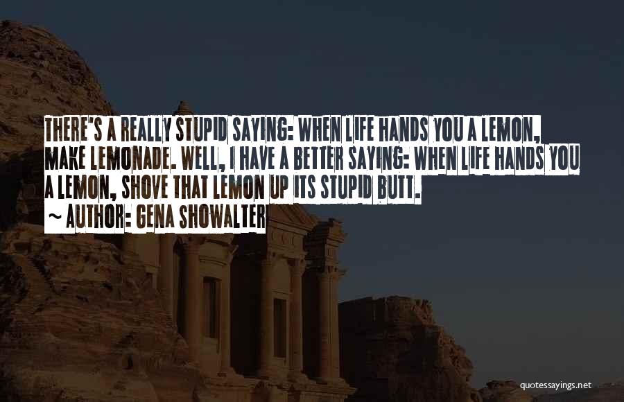 Gena Showalter Quotes: There's A Really Stupid Saying: When Life Hands You A Lemon, Make Lemonade. Well, I Have A Better Saying: When