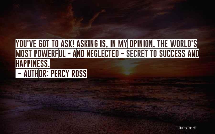 Percy Ross Quotes: You've Got To Ask! Asking Is, In My Opinion, The World's Most Powerful - And Neglected - Secret To Success