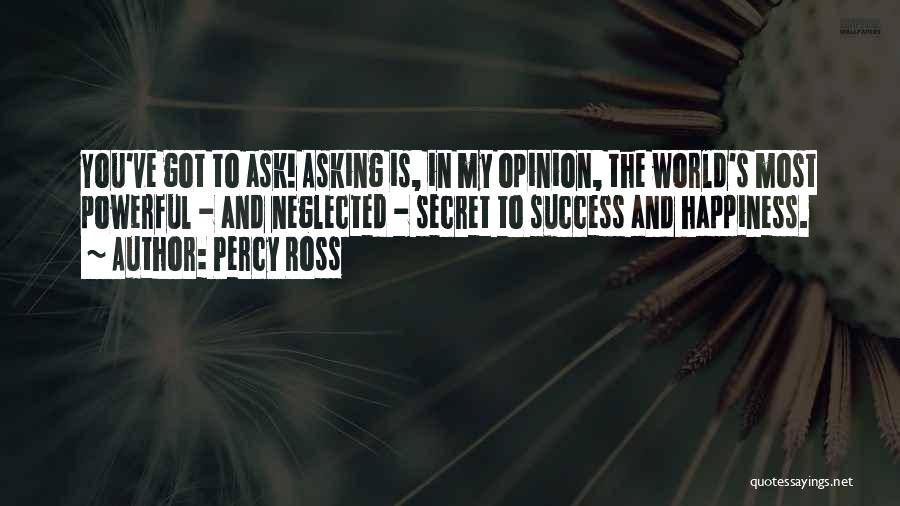 Percy Ross Quotes: You've Got To Ask! Asking Is, In My Opinion, The World's Most Powerful - And Neglected - Secret To Success