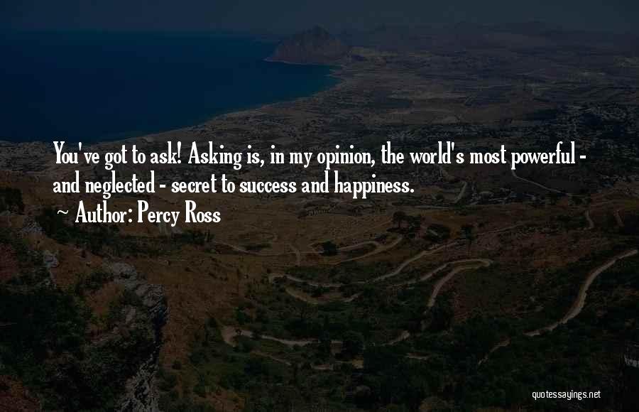 Percy Ross Quotes: You've Got To Ask! Asking Is, In My Opinion, The World's Most Powerful - And Neglected - Secret To Success