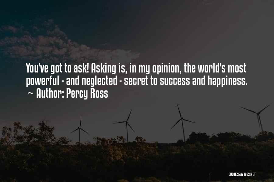 Percy Ross Quotes: You've Got To Ask! Asking Is, In My Opinion, The World's Most Powerful - And Neglected - Secret To Success