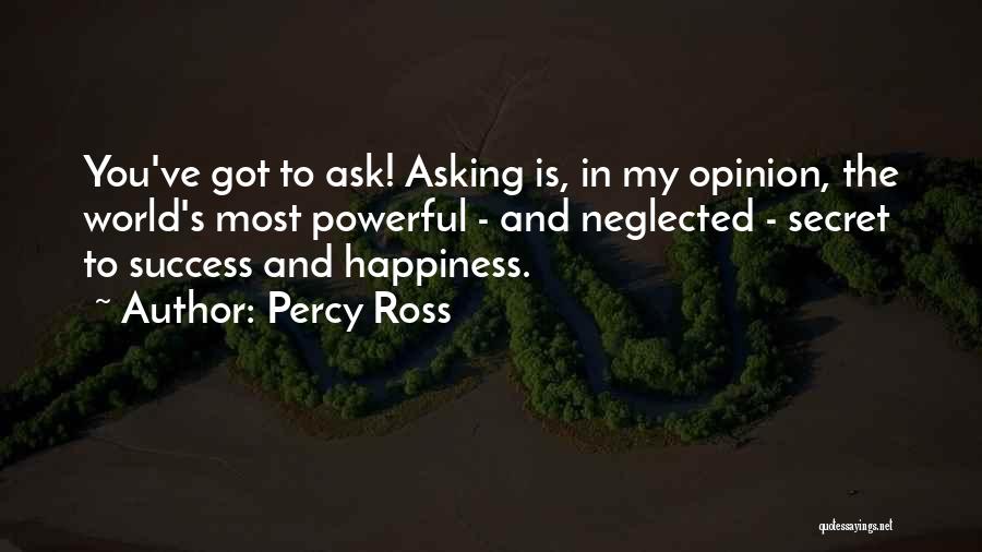 Percy Ross Quotes: You've Got To Ask! Asking Is, In My Opinion, The World's Most Powerful - And Neglected - Secret To Success