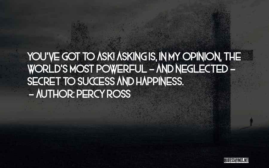 Percy Ross Quotes: You've Got To Ask! Asking Is, In My Opinion, The World's Most Powerful - And Neglected - Secret To Success