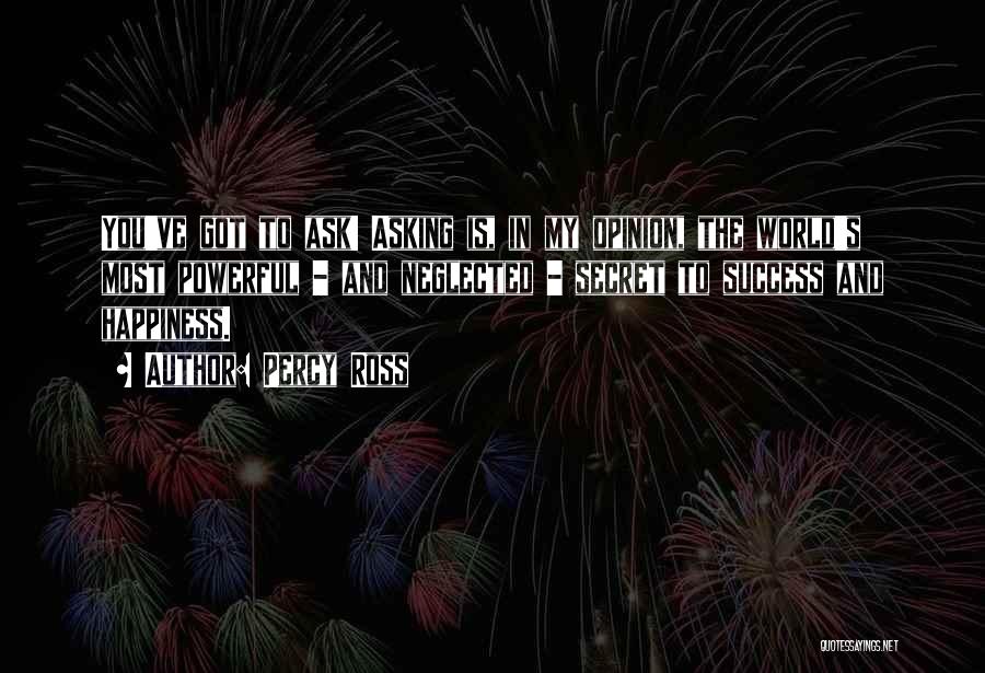 Percy Ross Quotes: You've Got To Ask! Asking Is, In My Opinion, The World's Most Powerful - And Neglected - Secret To Success
