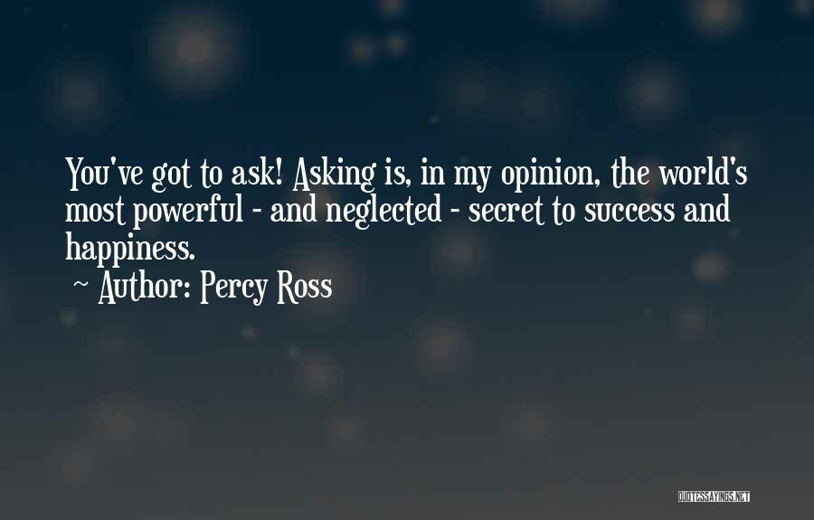 Percy Ross Quotes: You've Got To Ask! Asking Is, In My Opinion, The World's Most Powerful - And Neglected - Secret To Success