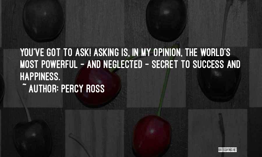 Percy Ross Quotes: You've Got To Ask! Asking Is, In My Opinion, The World's Most Powerful - And Neglected - Secret To Success